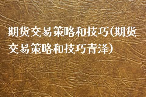 期货交易策略和技巧(期货交易策略和技巧青泽)_https://www.liuyiidc.com_国际期货_第1张