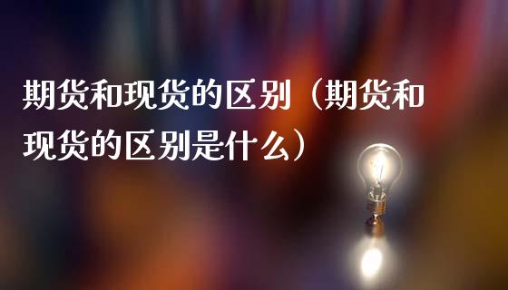 期货和的区别（期货和的区别是什么）_https://www.liuyiidc.com_期货理财_第1张