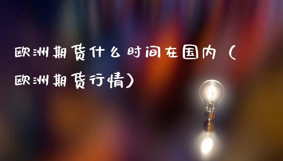 欧洲期货什么时间在国内（欧洲期货行情）_https://www.liuyiidc.com_期货理财_第1张