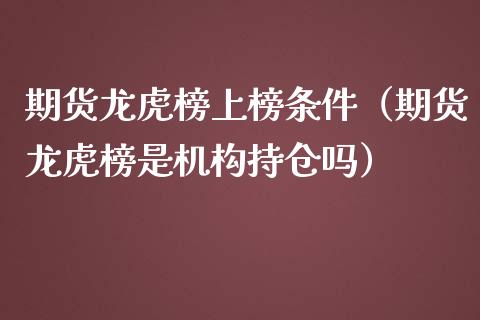 期货榜上榜条件（期货榜是机构持仓吗）_https://www.liuyiidc.com_期货理财_第1张