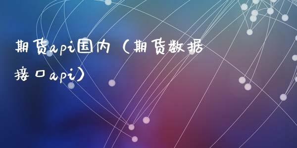 期货api国内（期货数据接口api）_https://www.liuyiidc.com_原油期货_第1张