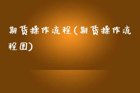 期货操作流程(期货操作流程图)_https://www.liuyiidc.com_国际期货_第1张