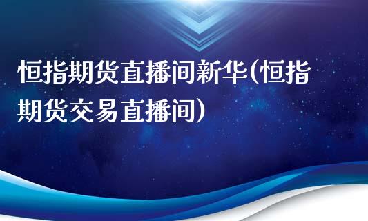 恒指期货直播间新华(恒指期货交易直播间)_https://www.liuyiidc.com_期货品种_第1张