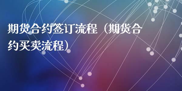 期货合约签订流程（期货合约买卖流程）_https://www.liuyiidc.com_期货开户_第1张