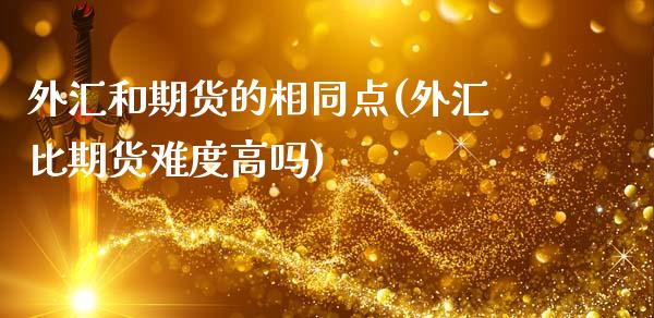 外汇和期货的相同点(外汇比期货难度高吗)_https://www.liuyiidc.com_期货品种_第1张