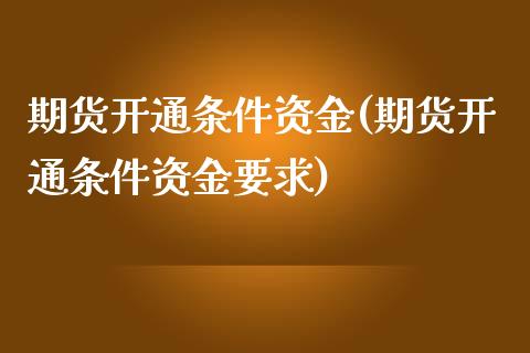 期货开通条件资金(期货开通条件资金要求)