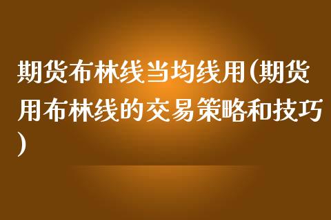 期货布林线当均线用(期货用布林线的交易策略和技巧)_https://www.liuyiidc.com_期货理财_第1张