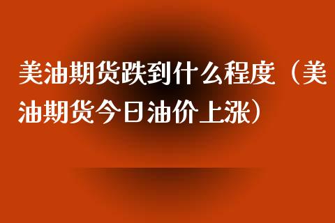 美油期货跌到什么程度（美油期货今日油价上涨）_https://www.liuyiidc.com_黄金期货_第1张