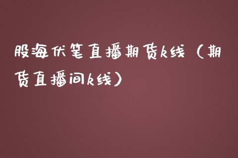 股海伏笔直播期货k线（期货直播间k线）_https://www.liuyiidc.com_恒生指数_第1张