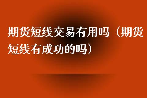 期货短线交易有用吗（期货短线有成功的吗）