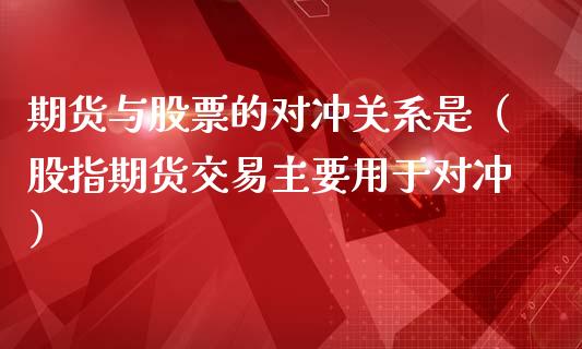 期货与股票的对冲关系是（股指期货交易主要用于对冲）_https://www.liuyiidc.com_期货理财_第1张