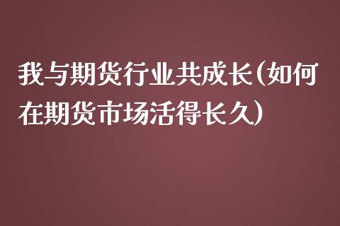 我与期货行业共成长(如何在期货市场活得长久)_https://www.liuyiidc.com_期货软件_第1张