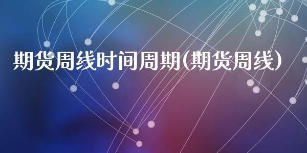 期货周线时间周期(期货周线)_https://www.liuyiidc.com_期货软件_第1张