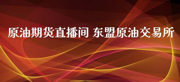 原油期货直播间 东盟原油交易所_https://www.liuyiidc.com_原油直播室_第1张