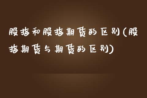 股指和股指期货的区别(股指期货与期货的区别)_https://www.liuyiidc.com_理财品种_第1张