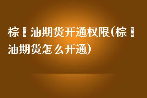 棕榈油期货开通权限(棕榈油期货怎么开通)_https://www.liuyiidc.com_期货知识_第1张