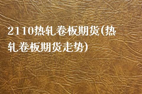 2110热轧卷板期货(热轧卷板期货走势)_https://www.liuyiidc.com_理财百科_第1张