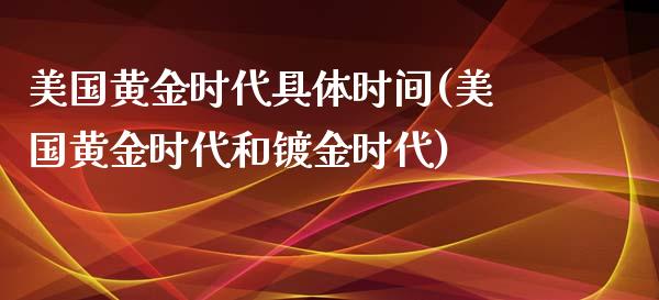 美国黄金时代具体时间(美国黄金时代和镀金时代)_https://www.liuyiidc.com_理财品种_第1张