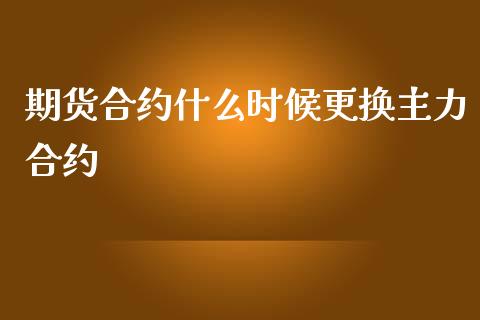 期货合约什么时候更换主力合约_https://www.liuyiidc.com_期货软件_第1张