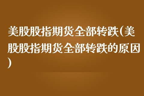 美股股指期货全部转跌(美股股指期货全部转跌的原因)_https://www.liuyiidc.com_期货交易所_第1张