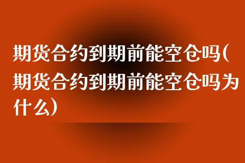 期货合约到期前能空仓吗(期货合约到期前能空仓吗为什么)_https://www.liuyiidc.com_基金理财_第1张