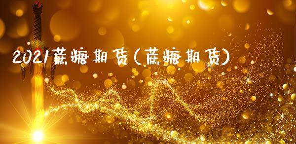 2021蔗糖期货(蔗糖期货)_https://www.liuyiidc.com_期货交易所_第1张