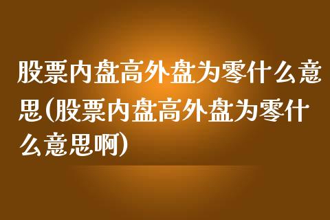 股票内盘高外盘为零什么意思(股票内盘高外盘为零什么意思啊)_https://www.liuyiidc.com_期货软件_第1张