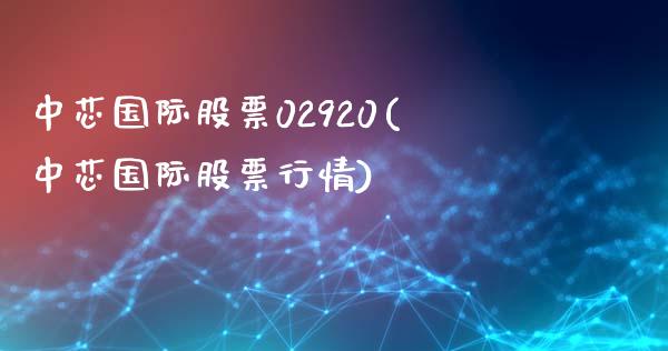 中芯国际股票02920(中芯国际股票行情)_https://www.liuyiidc.com_国际期货_第1张