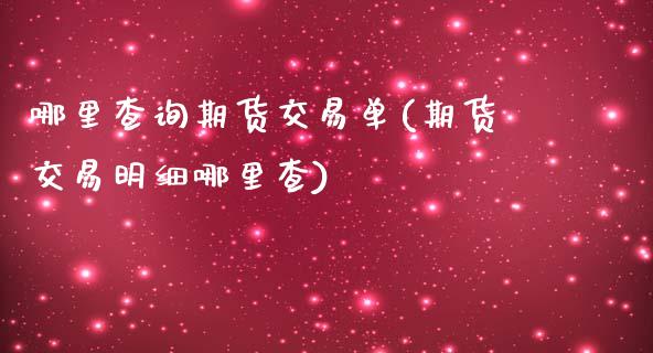 哪里查询期货交易单(期货交易明细哪里查)_https://www.liuyiidc.com_期货品种_第1张