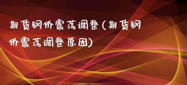 期货钢价震荡调整(期货钢价震荡调整原因)_https://www.liuyiidc.com_股票理财_第1张