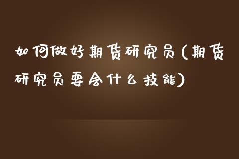 如何做好期货研究员(期货研究员要会什么技能)_https://www.liuyiidc.com_期货品种_第1张