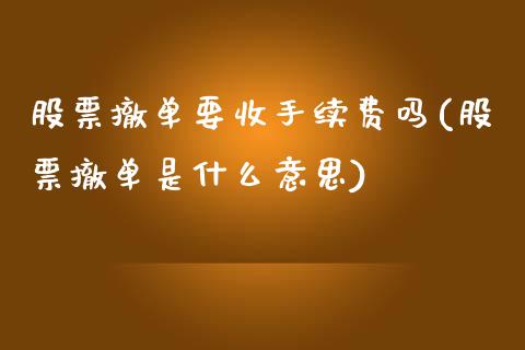 股票撤单要收手续费吗(股票撤单是什么意思)_https://www.liuyiidc.com_期货品种_第1张