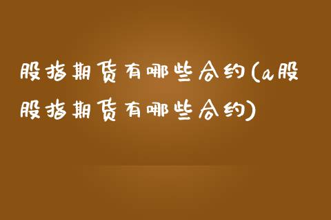 股指期货有哪些合约(a股股指期货有哪些合约)_https://www.liuyiidc.com_期货知识_第1张