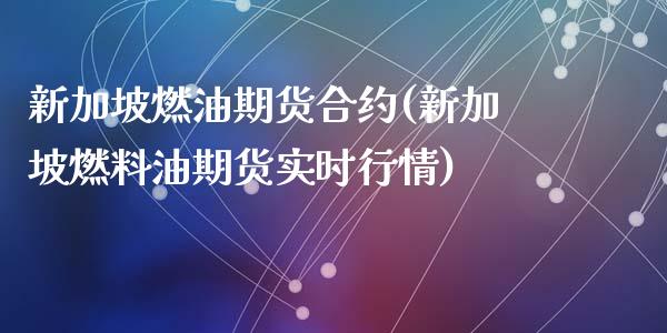 新加坡燃油期货合约(新加坡燃料油期货实时行情)_https://www.liuyiidc.com_期货品种_第1张