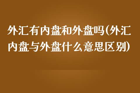 外汇有内盘和外盘吗(外汇内盘与外盘什么意思区别)_https://www.liuyiidc.com_期货知识_第1张