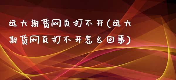 远大期货网页打不开(远大期货网页打不开怎么回事)_https://www.liuyiidc.com_理财百科_第1张