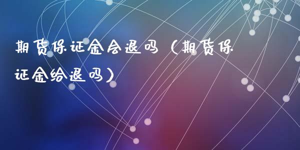 期货保证金会退吗（期货保证金给退吗）_https://www.liuyiidc.com_恒生指数_第1张