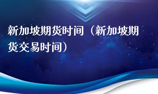 新加坡期货时间（新加坡期货交易时间）_https://www.liuyiidc.com_原油期货_第1张