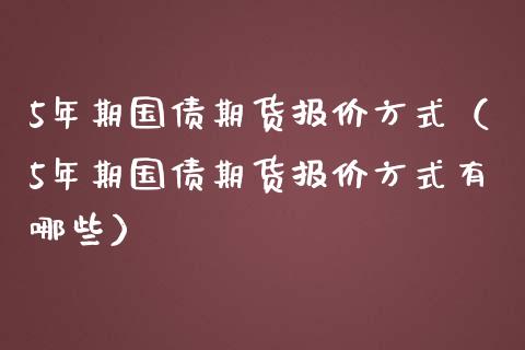 5年期国债期货报价方式（5年期国债期货报价方式有哪些）_https://www.liuyiidc.com_期货直播_第1张