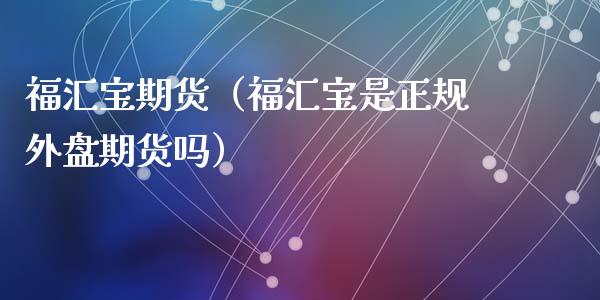 福汇宝期货（福汇宝是外盘期货吗）_https://www.liuyiidc.com_期货直播_第1张