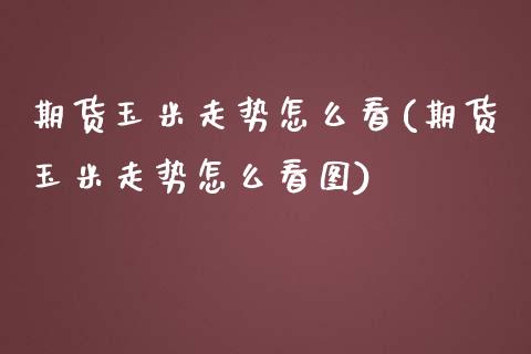 期货玉米走势怎么看(期货玉米走势怎么看图)_https://www.liuyiidc.com_基金理财_第1张