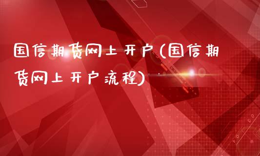 国信期货网上开户(国信期货网上开户流程)_https://www.liuyiidc.com_股票理财_第1张