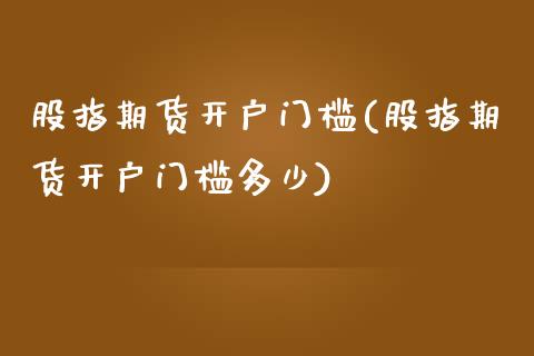 股指期货开户门槛(股指期货开户门槛多少)_https://www.liuyiidc.com_国际期货_第1张