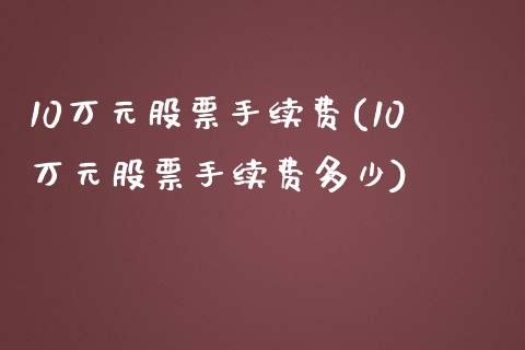 10万元股票手续费(10万元股票手续费多少)_https://www.liuyiidc.com_股票理财_第1张