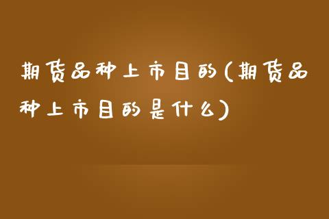 期货品种上市目的(期货品种上市目的是什么)_https://www.liuyiidc.com_期货交易所_第1张