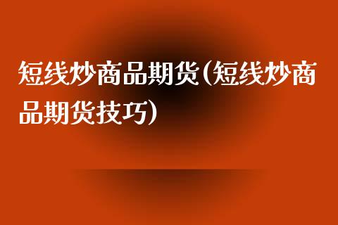 短线炒商品期货(短线炒商品期货技巧)_https://www.liuyiidc.com_期货品种_第1张