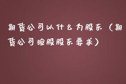 期货以什么为（期货控股要求）_https://www.liuyiidc.com_期货理财_第1张