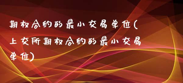 期权合约的最小交易单位(上交所期权合约的最小交易单位)_https://www.liuyiidc.com_国际期货_第1张