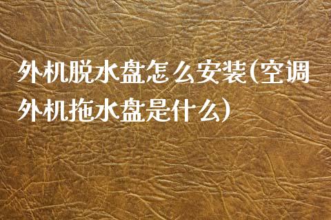 外机脱水盘怎么安装(空调外机拖水盘是什么)_https://www.liuyiidc.com_国际期货_第1张