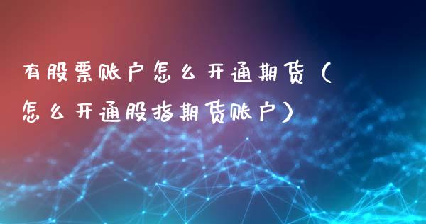 有股票账户怎么开通期货（怎么开通股指期货账户）_https://www.liuyiidc.com_股票理财_第1张